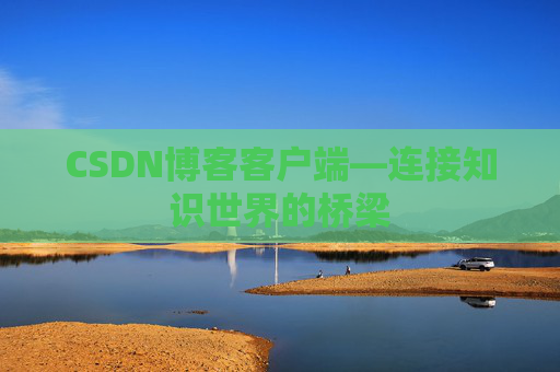 CSDN博客客户端—连接知识世界的桥梁